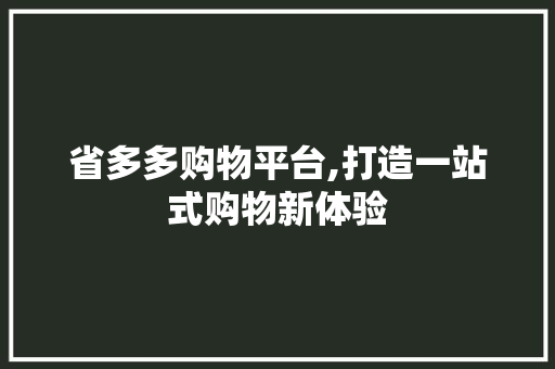 省多多购物平台,打造一站式购物新体验