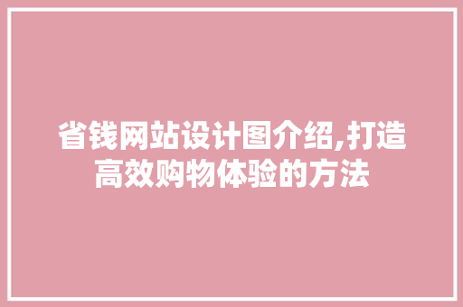 省钱网站设计图介绍,打造高效购物体验的方法 省钱网站设计图介绍,打造高效购物体验的方法 网站建设公司