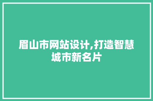 眉山市网站设计,打造智慧城市新名片
