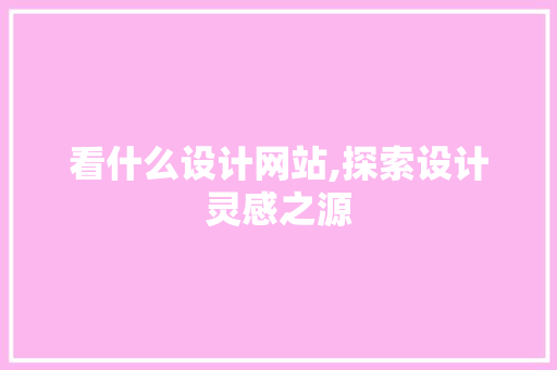 看什么设计网站,探索设计灵感之源