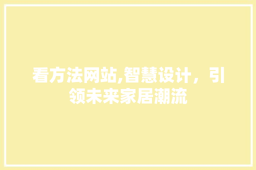 看方法网站,智慧设计，引领未来家居潮流