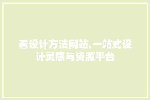 看设计方法网站,一站式设计灵感与资源平台