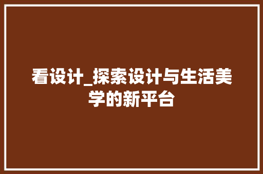 看设计_探索设计与生活美学的新平台