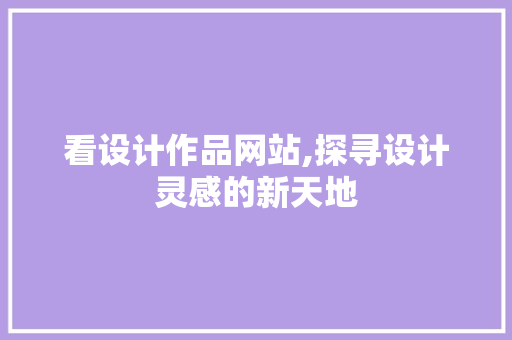 看设计作品网站,探寻设计灵感的新天地