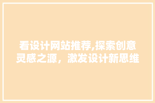 看设计网站推荐,探索创意灵感之源，激发设计新思维