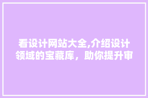 看设计网站大全,介绍设计领域的宝藏库，助你提升审美与技能