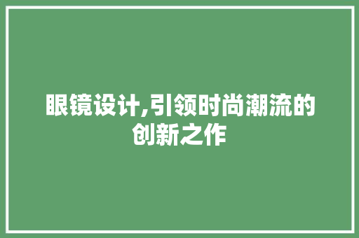 眼镜设计,引领时尚潮流的创新之作