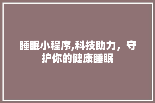 睡眠小程序,科技助力，守护你的健康睡眠