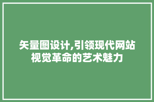 矢量图设计,引领现代网站视觉革命的艺术魅力