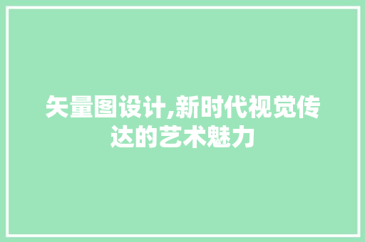 矢量图设计,新时代视觉传达的艺术魅力