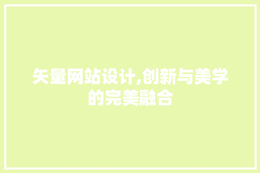 矢量网站设计,创新与美学的完美融合