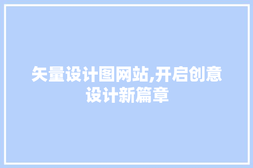 矢量设计图网站,开启创意设计新篇章