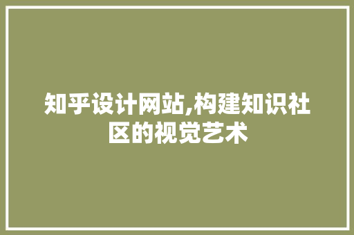 知乎设计网站,构建知识社区的视觉艺术 知乎设计网站,构建知识社区的视觉艺术 必应SEO