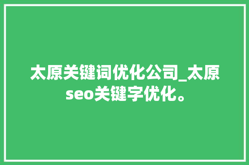 太原关键词优化公司_太原seo关键字优化。 太原关键词优化公司_太原seo关键字优化。 SEO关键词