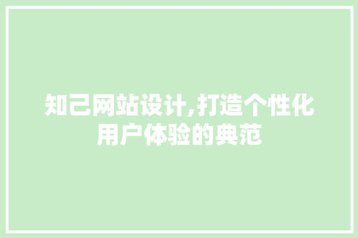 知己网站设计,打造个性化用户体验的典范
