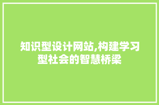 知识型设计网站,构建学习型社会的智慧桥梁