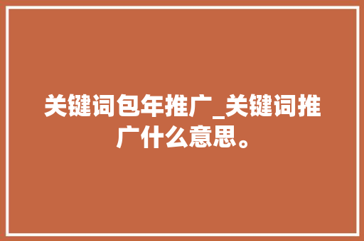 关键词包年推广_关键词推广什么意思。