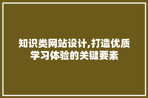 知识类网站设计,打造优质学习体验的关键要素