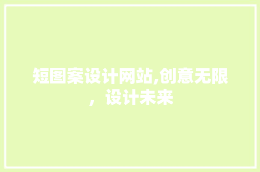 短图案设计网站,创意无限，设计未来