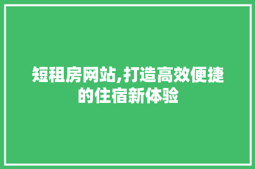 短租房网站,打造高效便捷的住宿新体验