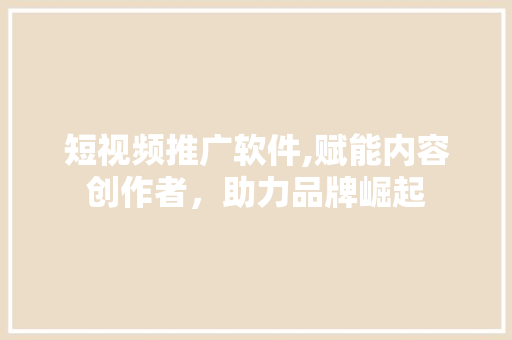 短视频推广软件,赋能内容创作者，助力品牌崛起 短视频推广软件,赋能内容创作者，助力品牌崛起 SEO关键词