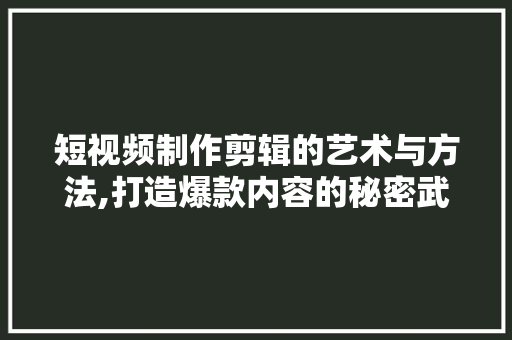 短视频制作剪辑的艺术与方法,打造爆款内容的秘密武器 短视频制作剪辑的艺术与方法,打造爆款内容的秘密武器 SEO关键词