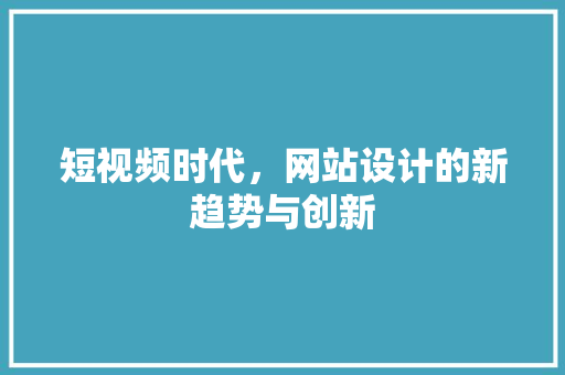 短视频时代，网站设计的新趋势与创新