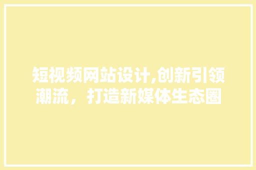 短视频网站设计,创新引领潮流，打造新媒体生态圈