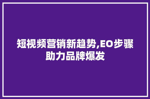 短视频营销新趋势,EO步骤助力品牌爆发