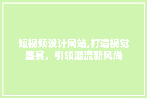 短视频设计网站,打造视觉盛宴，引领潮流新风尚