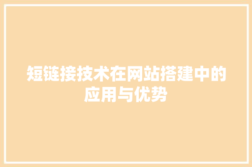 短链接技术在网站搭建中的应用与优势