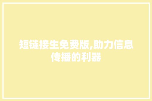 短链接生免费版,助力信息传播的利器