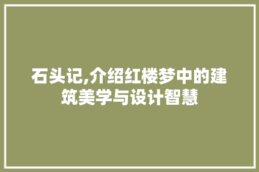 石头记,介绍红楼梦中的建筑美学与设计智慧 石头记,介绍红楼梦中的建筑美学与设计智慧 SEO关键词