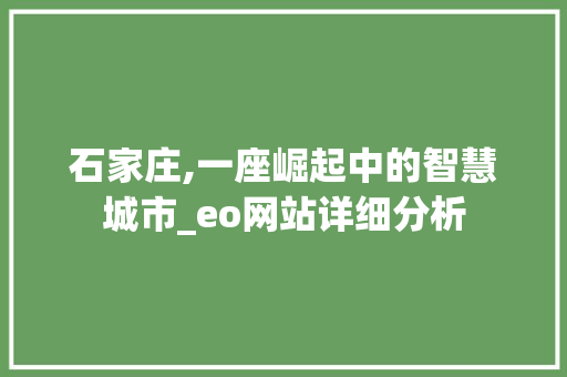 石家庄,一座崛起中的智慧城市_eo网站详细分析