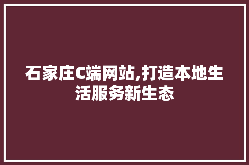 石家庄C端网站,打造本地生活服务新生态