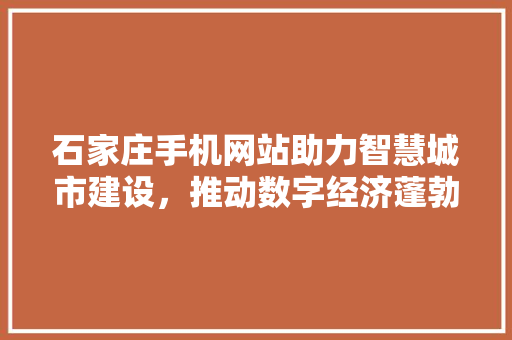 石家庄手机网站助力智慧城市建设，推动数字经济蓬勃发展
