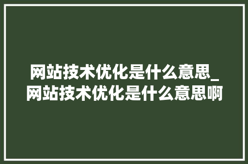网站技术优化是什么意思_网站技术优化是什么意思啊。 网站技术优化是什么意思_网站技术优化是什么意思啊。 网站建设公司