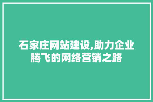 石家庄网站建设,助力企业腾飞的网络营销之路 石家庄网站建设,助力企业腾飞的网络营销之路 百度SEO