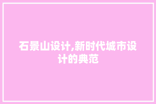 石景山设计,新时代城市设计的典范