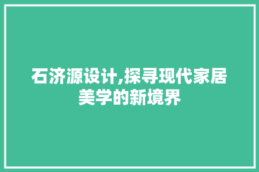 石济源设计,探寻现代家居美学的新境界