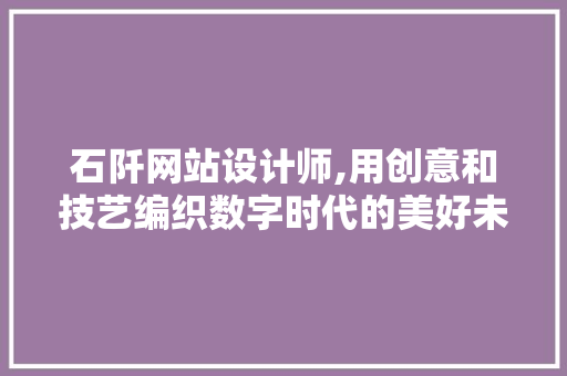 石阡网站设计师,用创意和技艺编织数字时代的美好未来