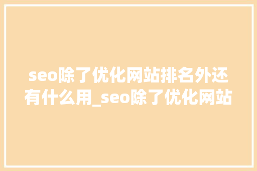 seo除了优化网站排名外还有什么用_seo除了优化网站排名外还有什么用处。 seo除了优化网站排名外还有什么用_seo除了优化网站排名外还有什么用处。 必应SEO