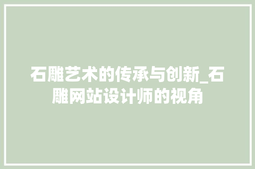 石雕艺术的传承与创新_石雕网站设计师的视角