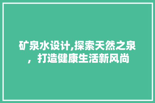 矿泉水设计,探索天然之泉，打造健康生活新风尚