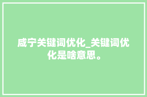 咸宁关键词优化_关键词优化是啥意思。 咸宁关键词优化_关键词优化是啥意思。 SEO关键词