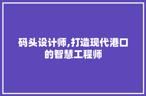 码头设计师,打造现代港口的智慧工程师
