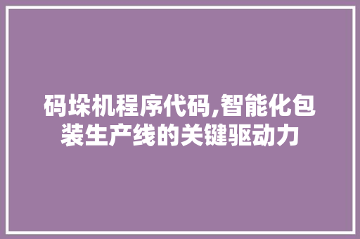 码垛机程序代码,智能化包装生产线的关键驱动力