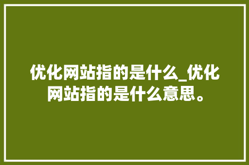 优化网站指的是什么_优化网站指的是什么意思。 优化网站指的是什么_优化网站指的是什么意思。 百度SEO