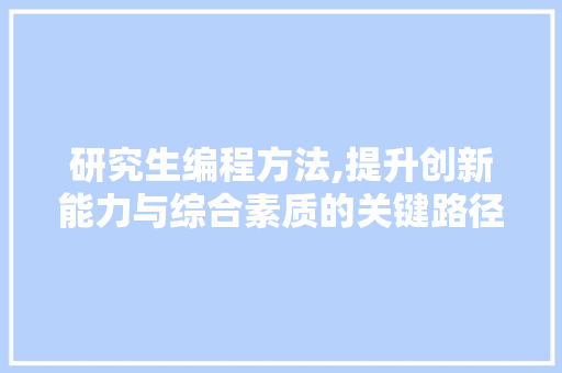 研究生编程方法,提升创新能力与综合素质的关键路径