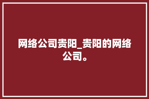 网络公司贵阳_贵阳的网络公司。